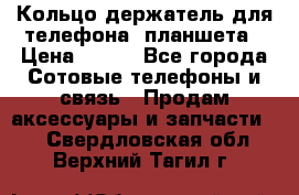 Кольцо-держатель для телефона, планшета › Цена ­ 500 - Все города Сотовые телефоны и связь » Продам аксессуары и запчасти   . Свердловская обл.,Верхний Тагил г.